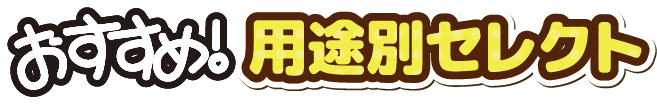 おすすめ!用途別セレクト